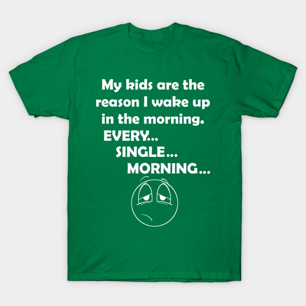 my kids are the reason I wale up every morning T-Shirt by TwistedCreature